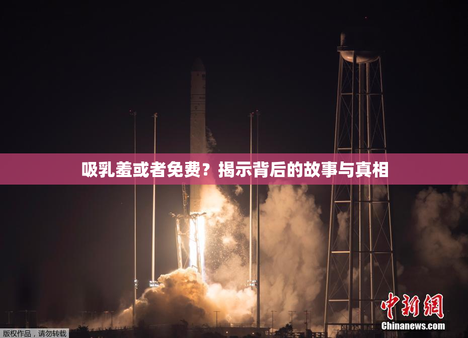 吸乳羞或者免费？揭示背后的故事与真相