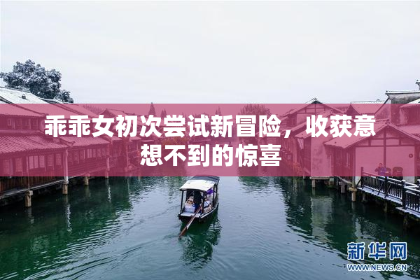 乖乖女初次尝试新冒险，收获意想不到的惊喜