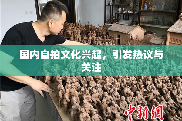 国内自拍文化兴起，引发热议与关注