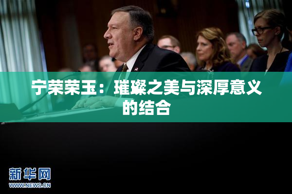 宁荣荣玉：璀璨之美与深厚意义的结合