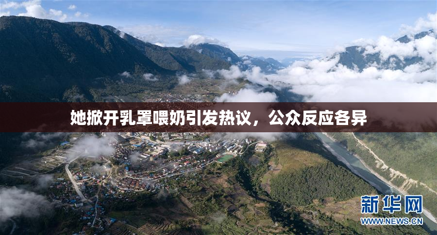 她掀开乳罩喂奶引发热议，公众反应各异