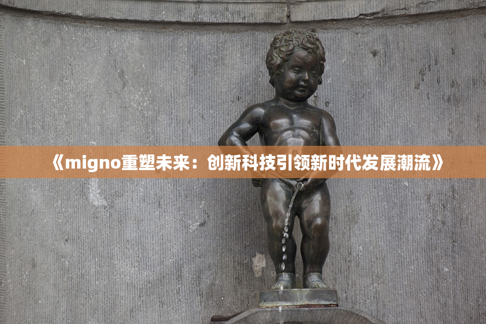 《migno重塑未来：创新科技引领新时代发展潮流》