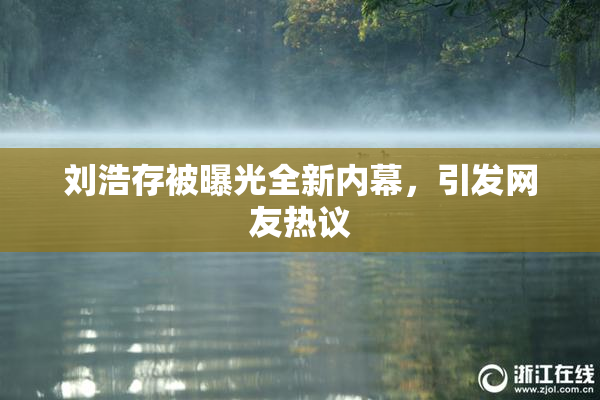 刘浩存被曝光全新内幕，引发网友热议