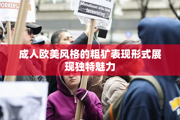 成人欧美风格的粗犷表现形式展现独特魅力
