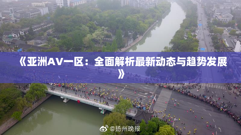 《亚洲AV一区：全面解析最新动态与趋势发展》