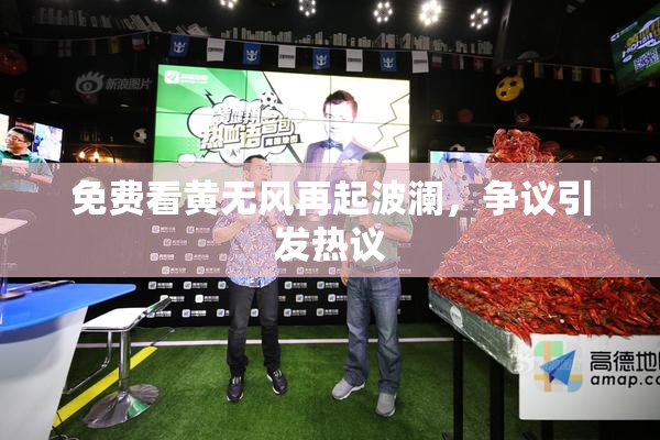 免费看黄无风再起波澜，争议引发热议