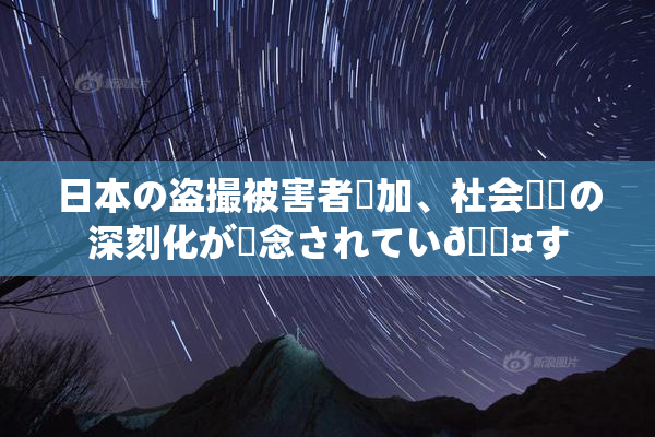 日本の盗撮被害者増加、社会問題の深刻化が懸念されてい🖤す