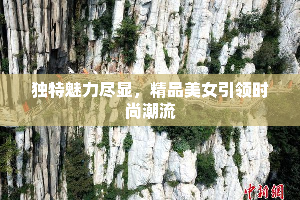 独特魅力尽显，精品美女引领时尚潮流