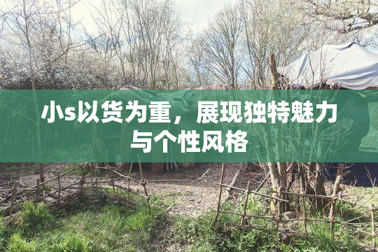 小s以货为重，展现独特魅力与个性风格