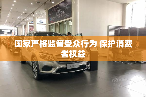 国家严格监管受众行为 保护消费者权益
