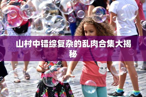 山村中错综复杂的乱肉合集大揭秘