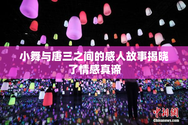 小舞与唐三之间的感人故事揭晓了情感真谛