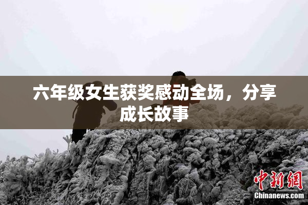 六年级女生获奖感动全场，分享成长故事