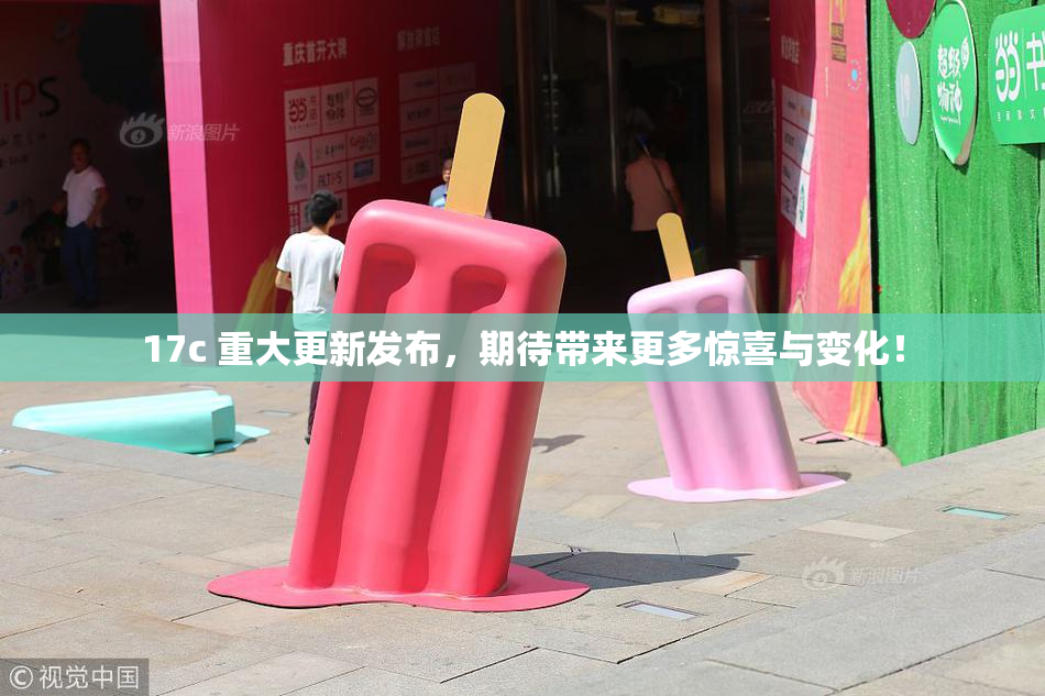 17c 重大更新发布，期待带来更多惊喜与变化！
