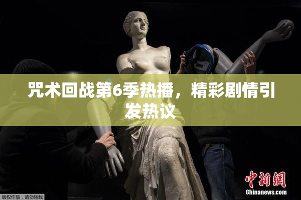 咒术回战第6季热播，精彩剧情引发热议