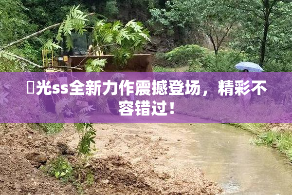 凪光ss全新力作震撼登场，精彩不容错过！