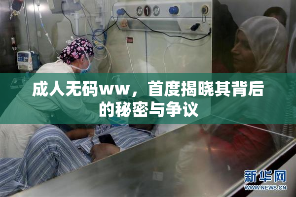 成人无码ww，首度揭晓其背后的秘密与争议