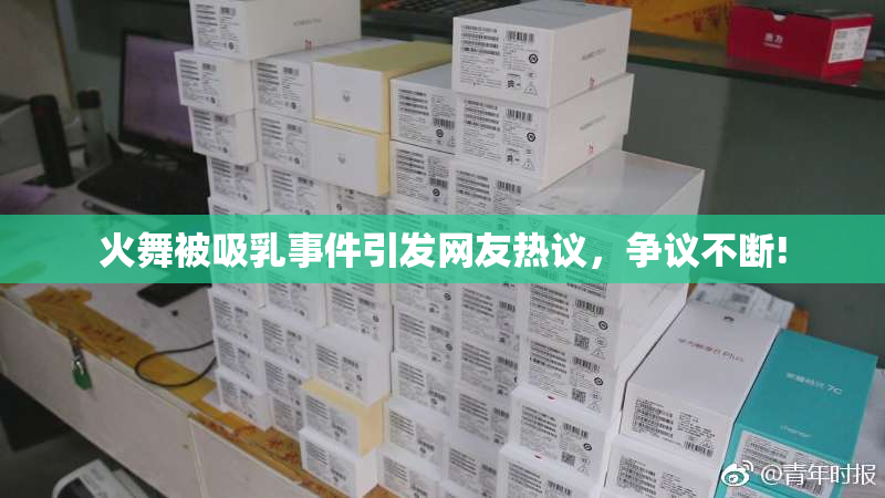 火舞被吸乳事件引发网友热议，争议不断!