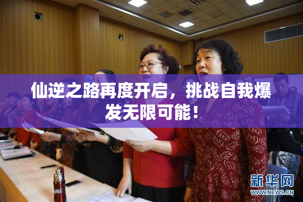 仙逆之路再度开启，挑战自我爆发无限可能！
