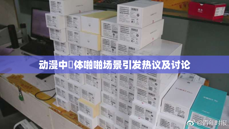 动漫中祼体啪啪场景引发热议及讨论