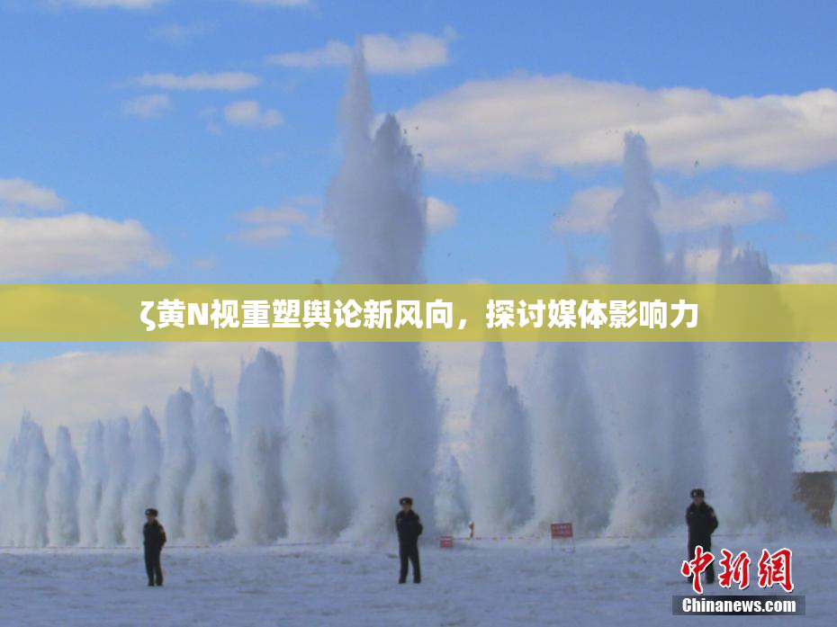 ζ黄Ν视重塑舆论新风向，探讨媒体影响力