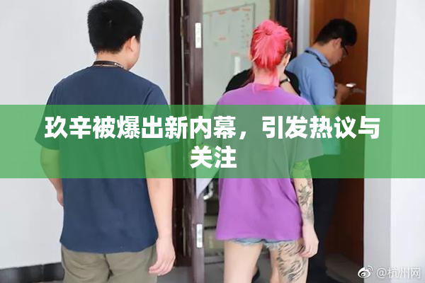 玖辛被爆出新内幕，引发热议与关注