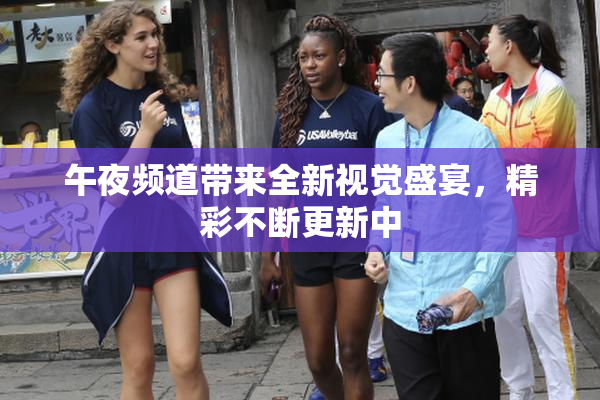 午夜频道带来全新视觉盛宴，精彩不断更新中