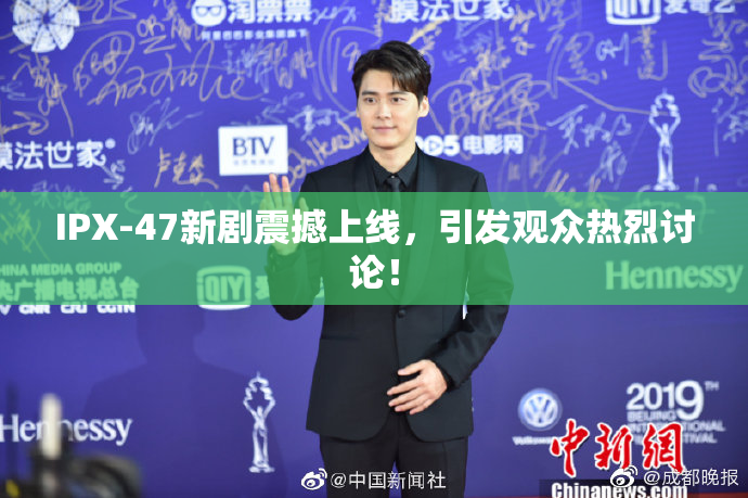 IPX-47新剧震撼上线，引发观众热烈讨论！