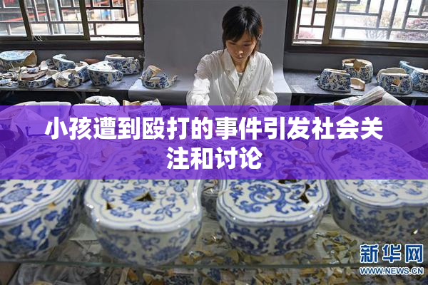 小孩遭到殴打的事件引发社会关注和讨论