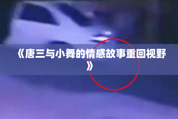 《唐三与小舞的情感故事重回视野》