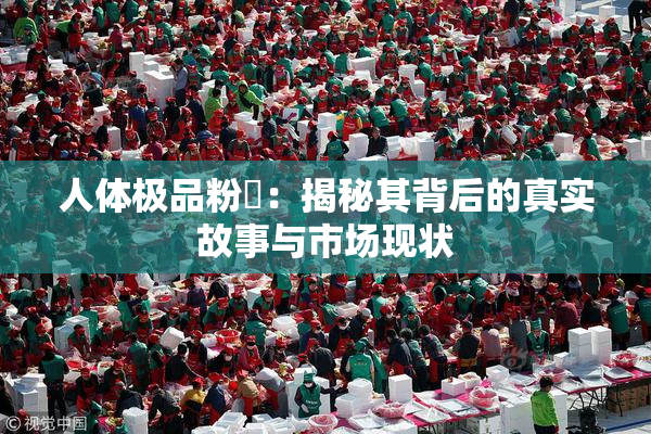人体极品粉鮑：揭秘其背后的真实故事与市场现状