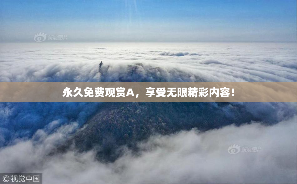 永久免费观赏A，享受无限精彩内容！