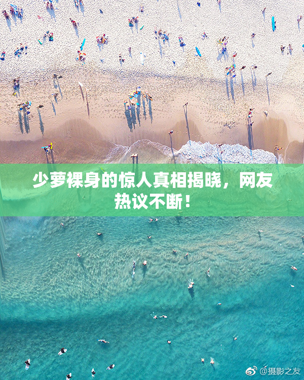 少萝裸身的惊人真相揭晓，网友热议不断！