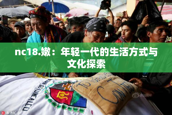 nc18.嫩：年轻一代的生活方式与文化探索