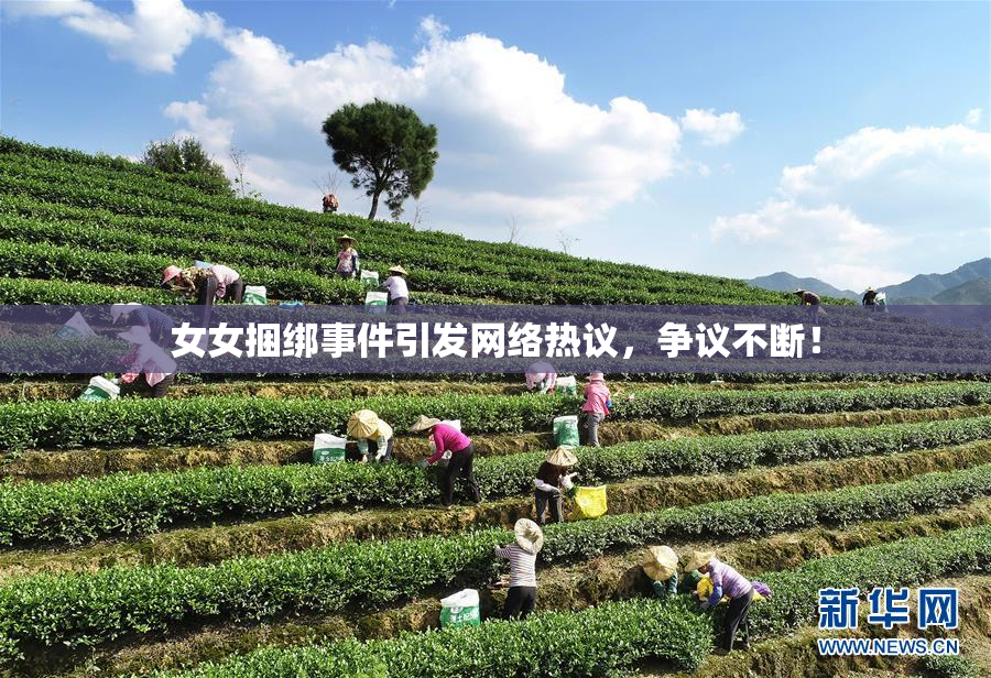 女女捆绑事件引发网络热议，争议不断！
