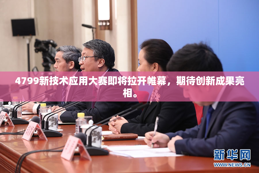 4799新技术应用大赛即将拉开帷幕，期待创新成果亮相。