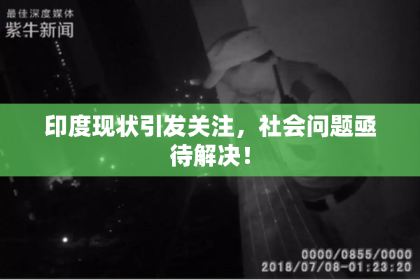 印度现状引发关注，社会问题亟待解决！
