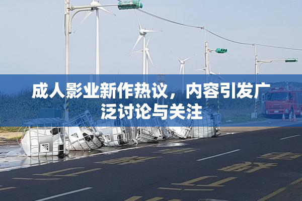 成人影业新作热议，内容引发广泛讨论与关注