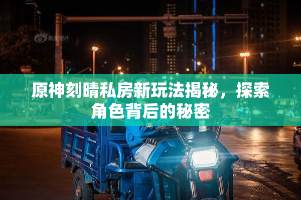原神刻晴私房新玩法揭秘，探索角色背后的秘密