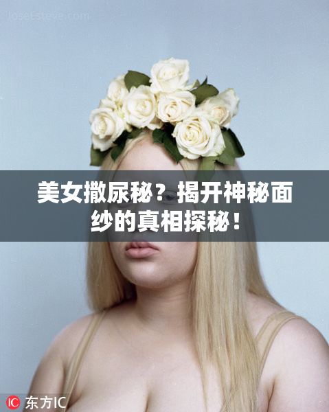 美女撒尿秘？揭开神秘面纱的真相探秘！