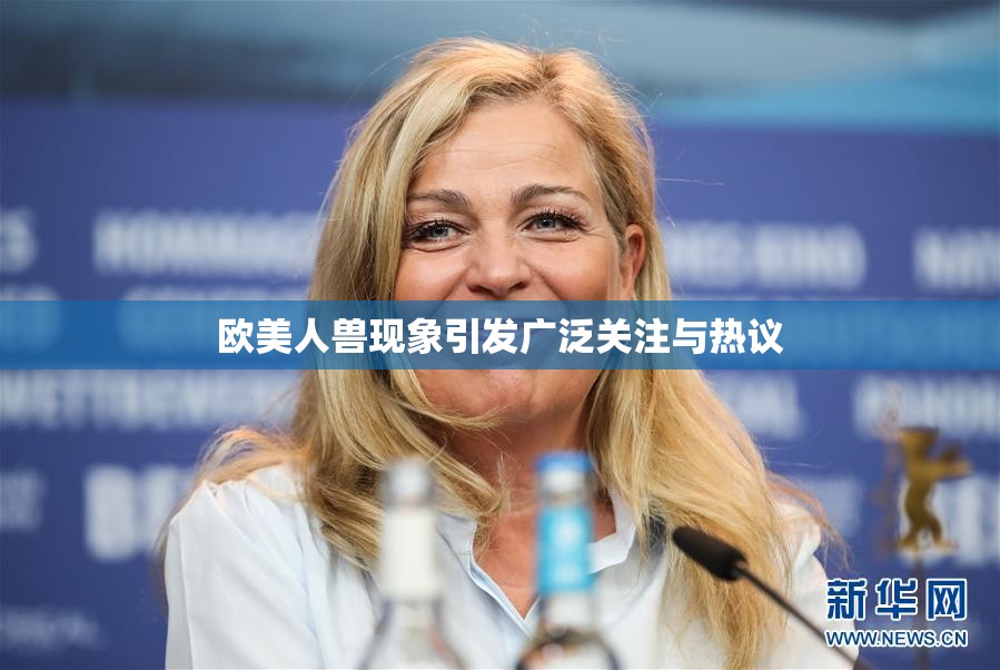欧美人兽现象引发广泛关注与热议