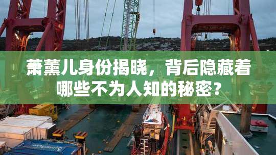 萧薰儿身份揭晓，背后隐藏着哪些不为人知的秘密？