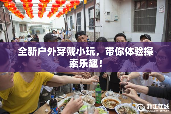 全新户外穿戴小玩，带你体验探索乐趣！
