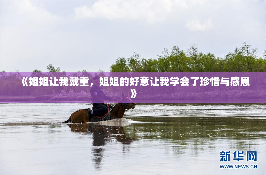 《姐姐让我戴重，姐姐的好意让我学会了珍惜与感恩》