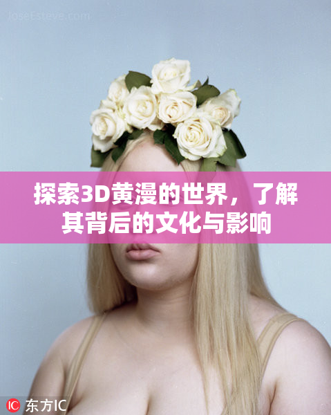 探索3D黄漫的世界，了解其背后的文化与影响