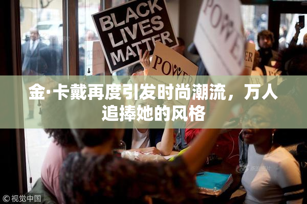 金·卡戴再度引发时尚潮流，万人追捧她的风格