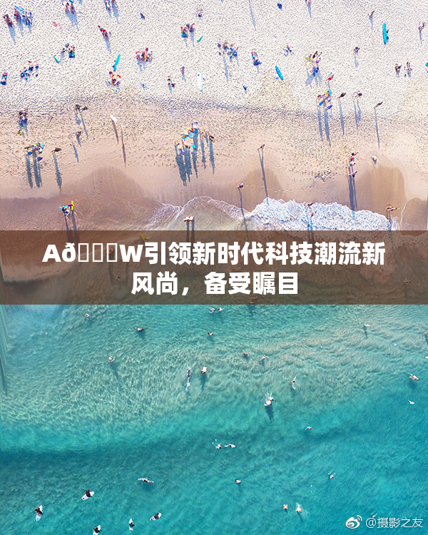 A🔞W引领新时代科技潮流新风尚，备受瞩目