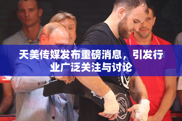 天美传媒发布重磅消息，引发行业广泛关注与讨论
