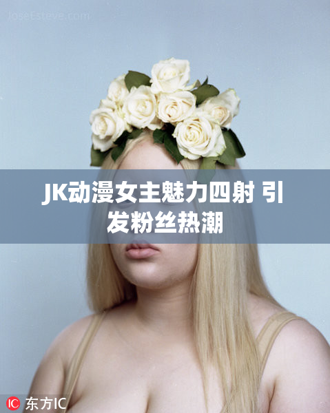 JK动漫女主魅力四射 引发粉丝热潮