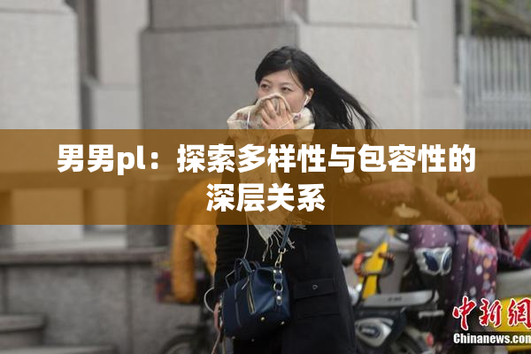 男男pl：探索多样性与包容性的深层关系